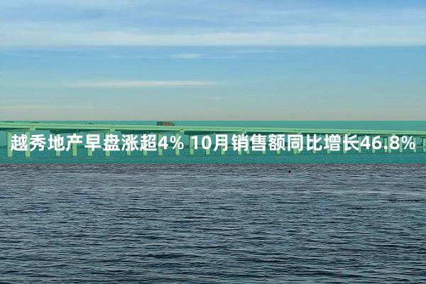 越秀地产早盘涨超4% 10月销售额同比增长46.8%