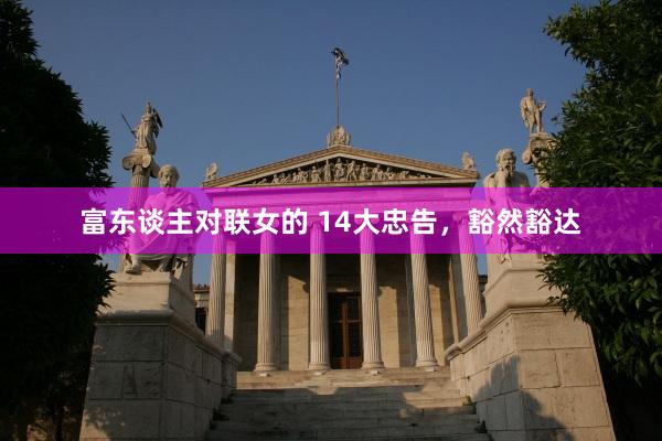 富东谈主对联女的 14大忠告，豁然豁达